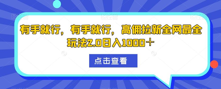 有手就行，有手就行，高佣拉新全网最全玩法2.0日入1000＋-雲鼎文化传媒