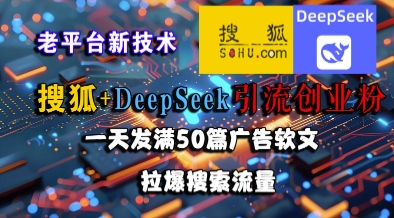 搜狐+DeepSeek引流创业粉，老平台新技术，一天发满50篇广告软文，拉爆搜索流量-雲鼎文化传媒