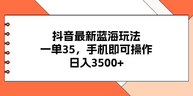 抖音最新蓝海玩法，一单35，手机即可操作，日入3500+，不了解一下真是…-雲鼎文化传媒