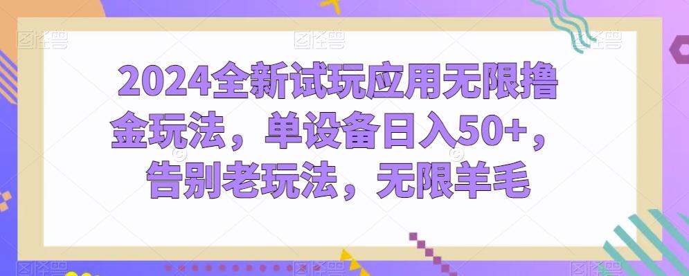 2024全新试玩应用无限撸金玩法，单设备日入50+，告别老玩法，无限羊毛【揭秘】-雲鼎文化传媒