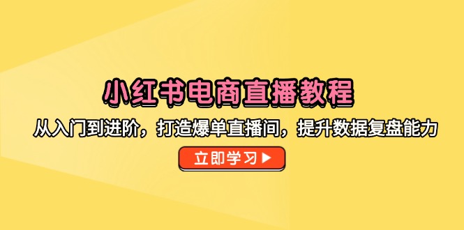 小红书电商直播教程，从入门到进阶，打造爆单直播间，提升数据复盘能力-雲鼎文化传媒