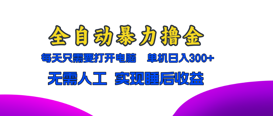 全自动暴力撸金，只需要打开电脑，单机日入300+无需人工，实现睡后收益-雲鼎文化传媒