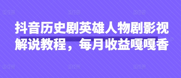 抖音历史剧英雄人物剧影视解说教程，每月收益嘎嘎香-雲鼎文化传媒