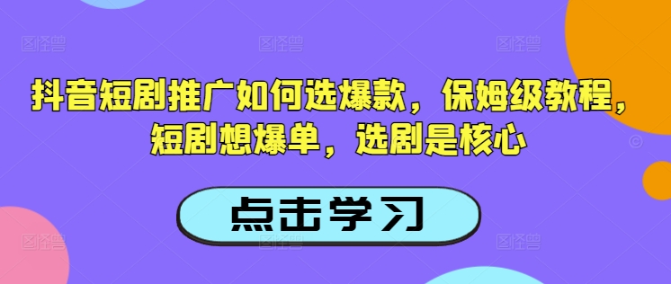 抖音短剧推广如何选爆款，保姆级教程，短剧想爆单，选剧是核心-雲鼎文化传媒