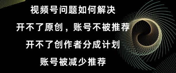 视频号【开不了原创，开不了创作者分成计划，账号被减少推荐，账号不被推荐】如何解决-雲鼎文化传媒