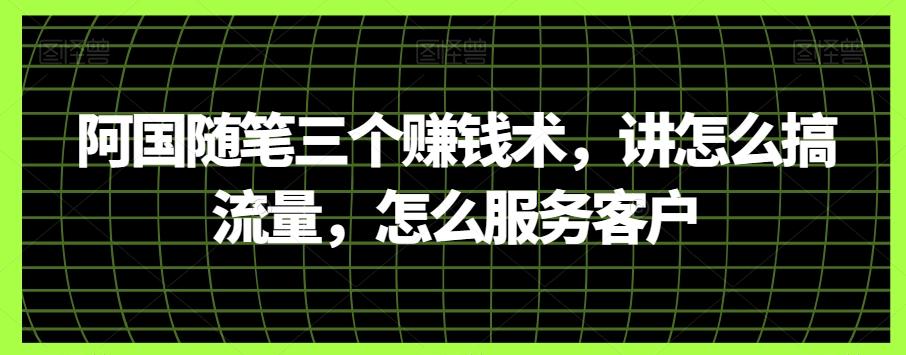 阿国随笔三个赚钱术，讲怎么搞流量，怎么服务客户-雲鼎文化传媒