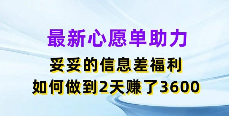 最新心愿单助力，妥妥的信息差福利，两天赚了3.6K【揭秘】-雲鼎文化传媒