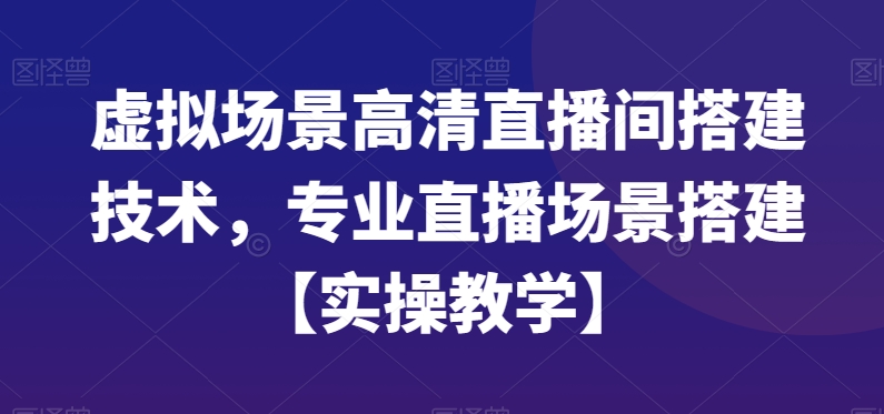 虚拟场景高清直播间搭建技术，专业直播场景搭建【实操教学】-雲鼎文化传媒