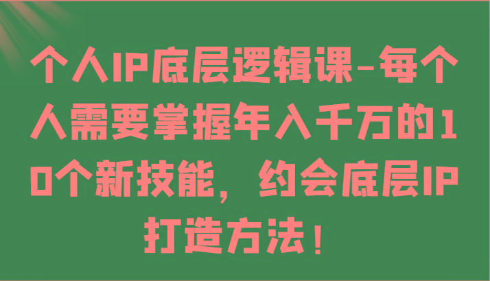 个人IP底层逻辑-掌握年入千万的10个新技能，约会底层IP的打造方法！-雲鼎文化传媒