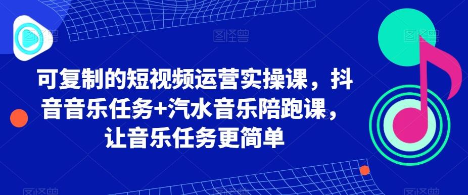可复制的短视频运营实操课，抖音音乐任务+汽水音乐陪跑课，让音乐任务更简单-雲鼎文化传媒