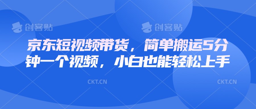 京东短视频带货，简单搬运5分钟一个视频，小白也能轻松上手-雲鼎文化传媒