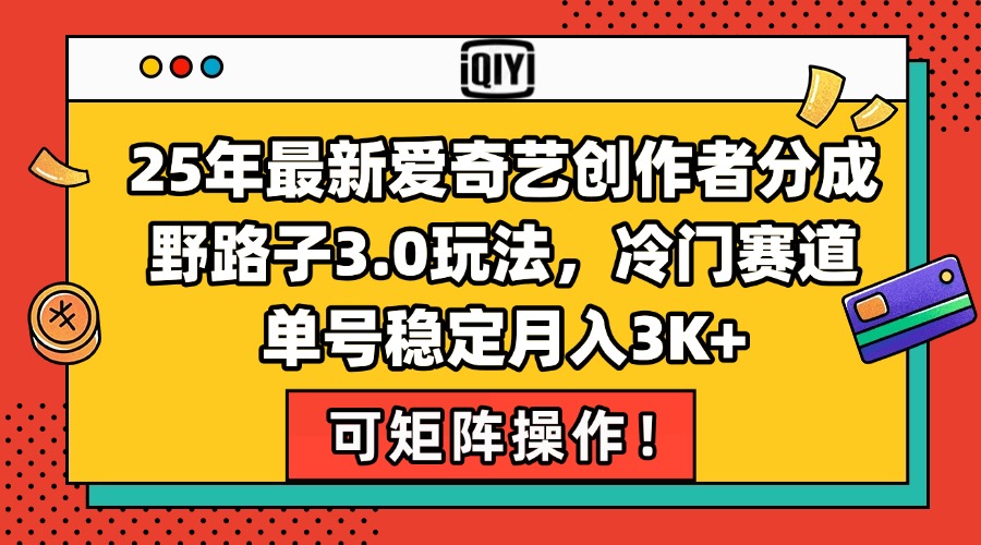 25年最新爱奇艺创作者分成野路子3.0玩法，冷门赛道，单号稳定月入3K+，…-雲鼎文化传媒
