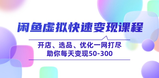 闲鱼虚拟快速变现课程，开店、选品、优化一网打尽，助你每天变现50-300-雲鼎文化传媒