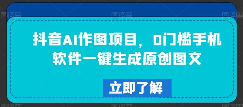 抖音AI作图项目，0门槛手机软件一键生成原创图文【揭秘】-雲鼎文化传媒