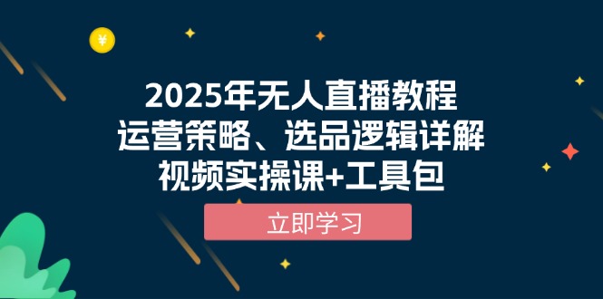 2025年无人直播教程，运营策略、选品逻辑详解，视频实操课+工具包-雲鼎文化传媒