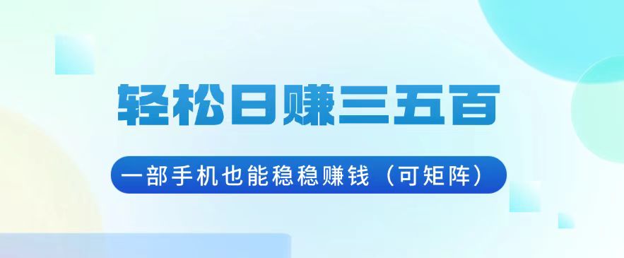轻松日赚三五百，一部手机也能稳稳赚钱(可矩阵-雲鼎文化传媒