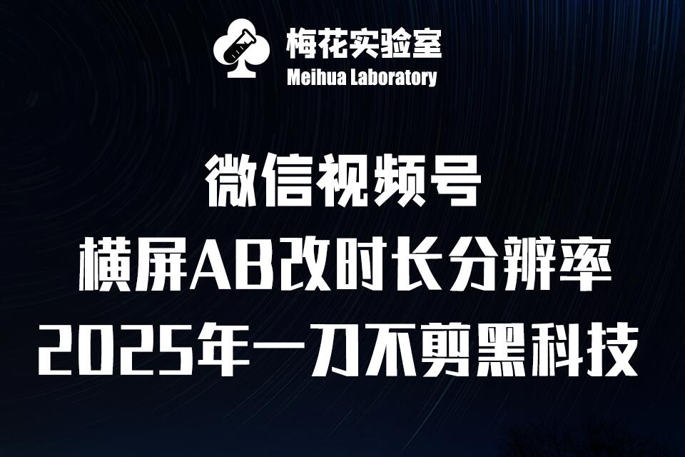 梅花实验室2025视频号最新一刀不剪黑科技，宽屏AB画中画+随机时长+帧率融合玩法-雲鼎文化传媒