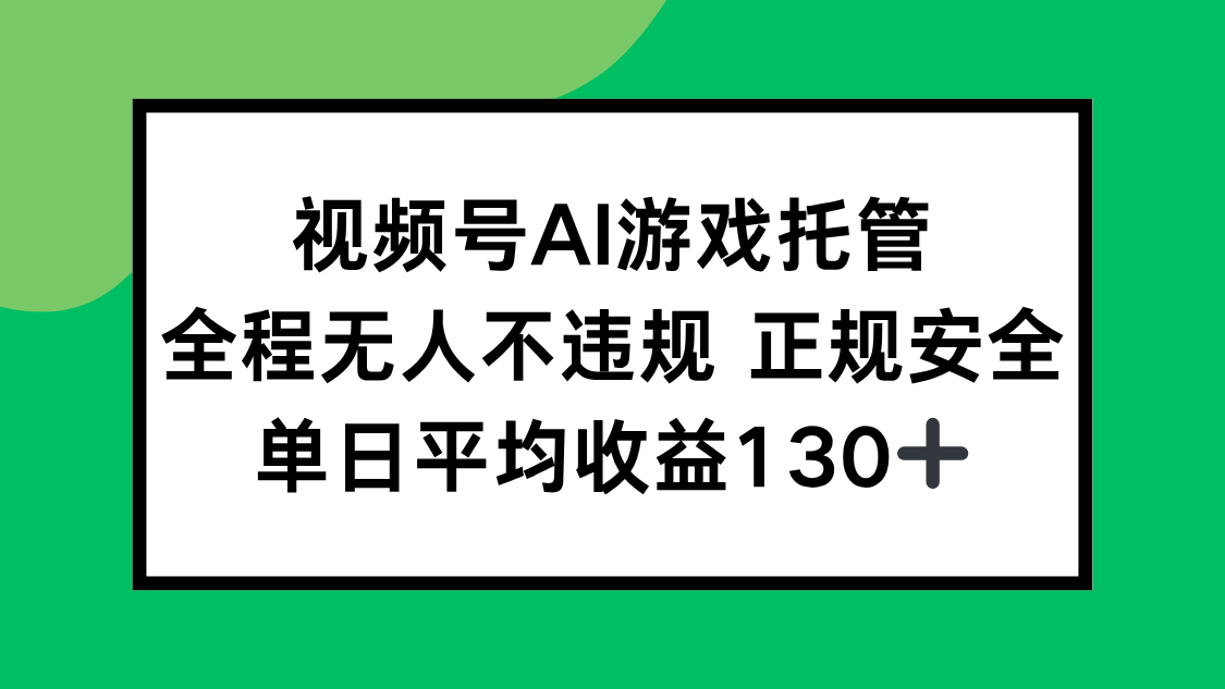 视频号AI游戏托管，全程无人不违规 正规安全，单日平均收益130+-雲鼎文化传媒