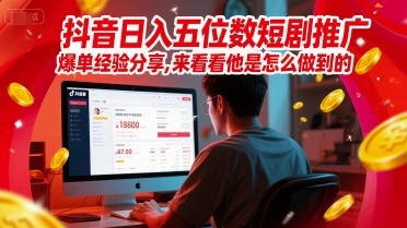 抖音日入五位数短剧推广爆单经验分享，来看看他是怎么做到的？-雲鼎文化传媒