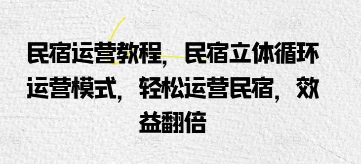 民宿运营教程，民宿立体循环运营模式，轻松运营民宿，效益翻倍-雲鼎文化传媒