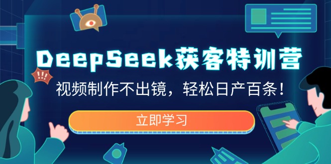 DeepSeek获客特训营，视频制作不出镜，轻松日产百条！-雲鼎文化传媒