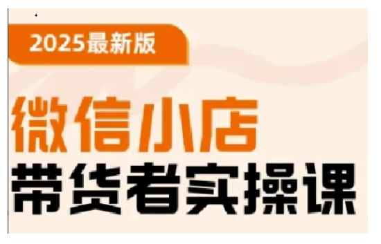 2025最新版微信小店带货者实操课，基础操作到高级运营技巧，快速上手-雲鼎文化传媒