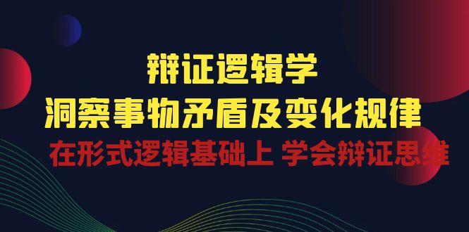 辩证 逻辑学 | 洞察 事物矛盾及变化规律  在形式逻辑基础上 学会辩证思维-雲鼎文化传媒