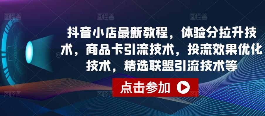 抖音小店最新教程，体验分拉升技术，商品卡引流技术，投流效果优化技术，精选联盟引流技术等-雲鼎文化传媒