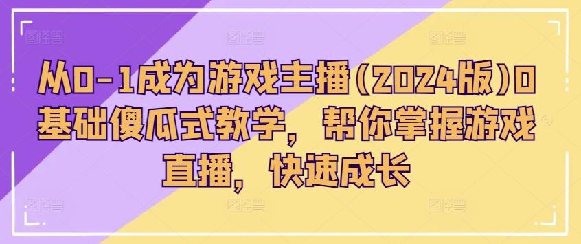 从0-1成为游戏主播(2024版)0基础傻瓜式教学，帮你掌握游戏直播，快速成长-雲鼎文化传媒