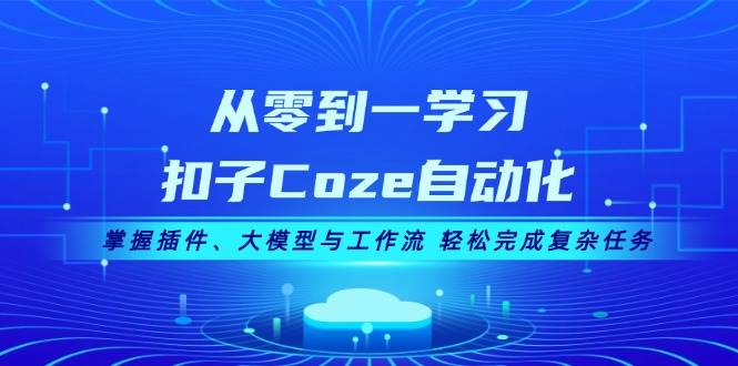 从零到一学习扣子Coze自动化，掌握插件、大模型与工作流 轻松完成复杂任务-雲鼎文化传媒