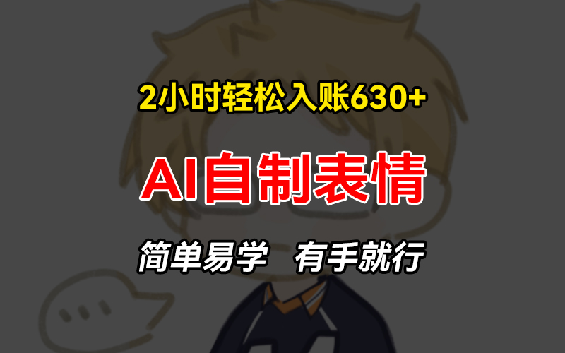 2小时轻松入账630+赚钱项目，手把手教你做AI自制表情，简单易学有手就行-雲鼎文化传媒