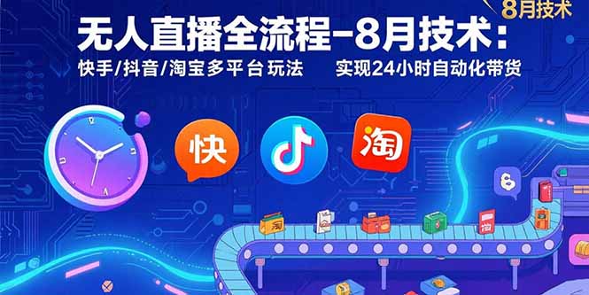 无人直播全流程-8月技术：快手/抖音/淘宝多平台玩法 实现24小时自动化带货-雲鼎文化传媒