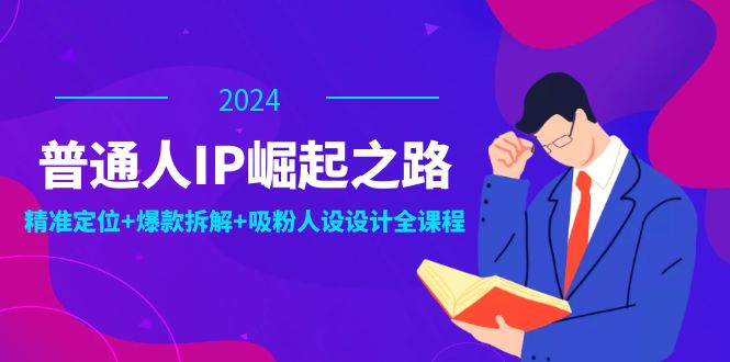 普通人IP崛起之路：打造个人品牌，精准定位+爆款拆解+吸粉人设设计全课程-雲鼎文化传媒