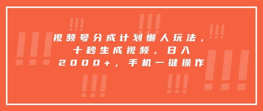 视频号分成计划懒人玩法，十秒生成视频，日入2000+，手机一键操作-雲鼎文化传媒