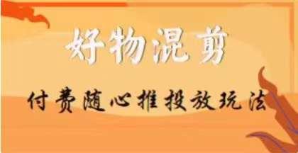 【万三】好物混剪付费随心推投放玩法，随心投放小课抖音教程-雲鼎文化传媒