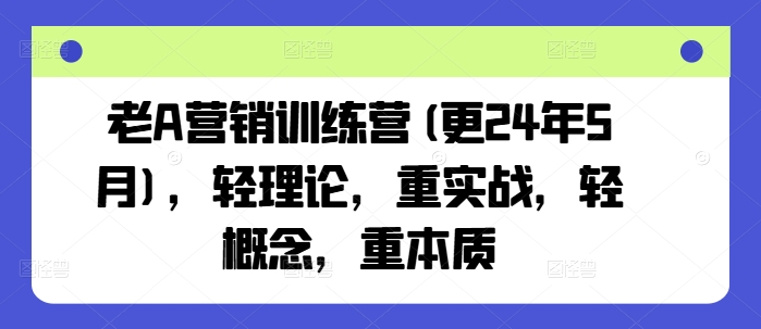 老A营销训练营(更25年4月)，轻理论，重实战，轻概念，重本质-雲鼎文化传媒