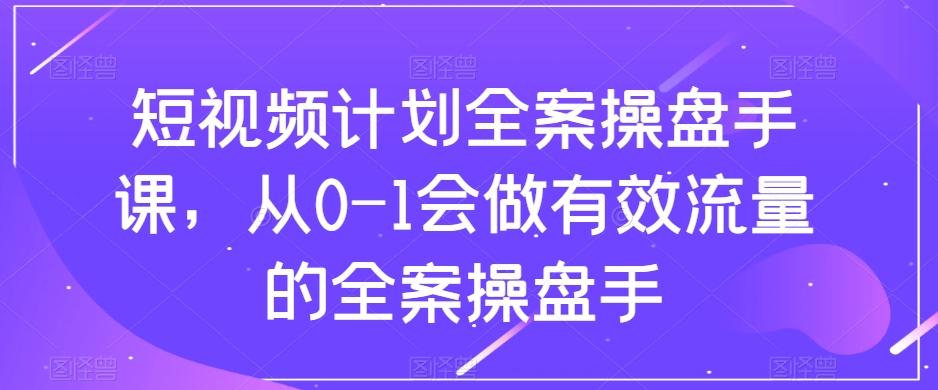 短视频计划全案操盘手课，从0-1会做有效流量的全案操盘手-雲鼎文化传媒