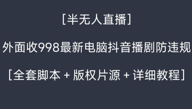 外面收998最新半无人直播电脑抖音播剧防违规【全套脚本＋版权片源＋详细教程】-雲鼎文化传媒