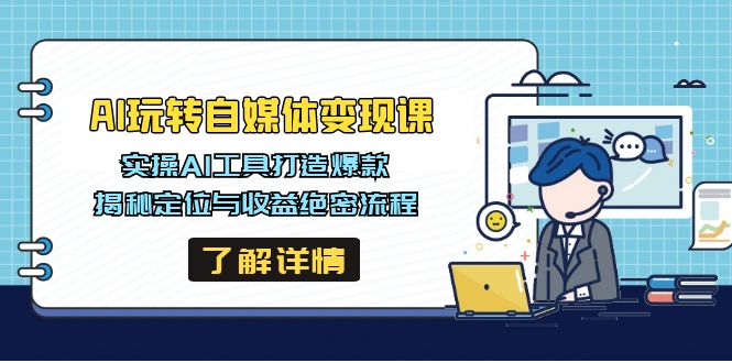 AI玩转自媒体变现课，实操AI工具打造爆款，揭秘定位与收益绝密流程-雲鼎文化传媒