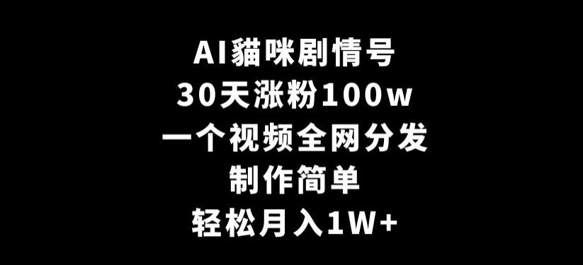 AI貓咪剧情号，30天涨粉100w，制作简单，一个视频全网分发，轻松月入1W+【揭秘】-雲鼎文化传媒