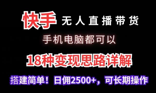 快手无人直播带货，手机电脑都可以，18种变现思路详解，搭建简单日佣2500+【揭秘】-雲鼎文化传媒
