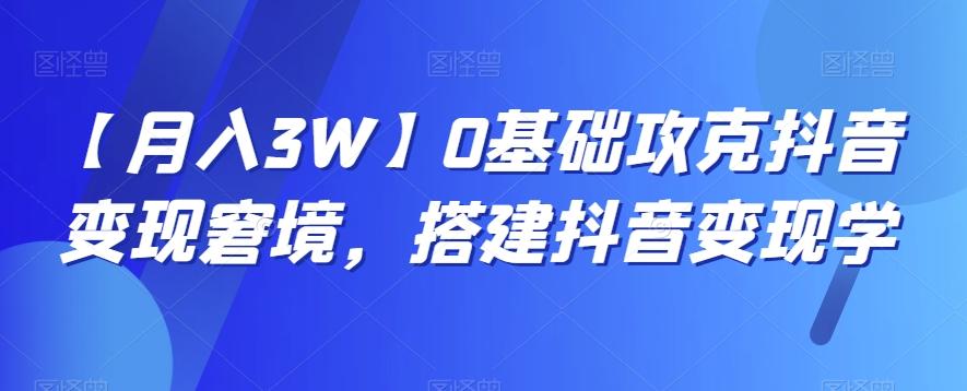 【月入3W】0基础攻克抖音变现窘境，搭建抖音变现学-雲鼎文化传媒