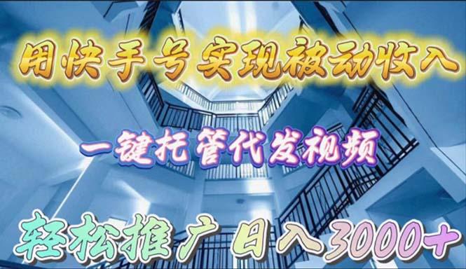(9860期)用快手号实现被动收入，一键托管代发视频，轻松推广日入3000+-雲鼎文化传媒