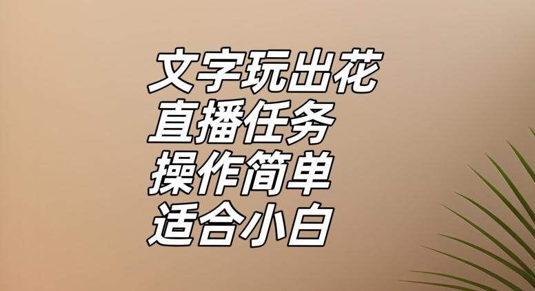 文字玩出花直播任务，把普通的文字玩出趣味，操作简单适合小白【揭秘】-雲鼎文化传媒