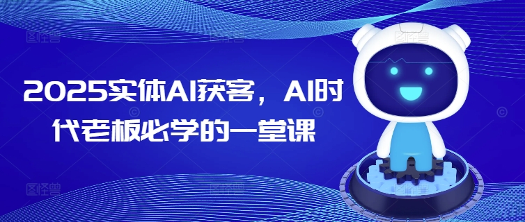 2025实体AI获客，AI时代老板必学的一堂课-雲鼎文化传媒