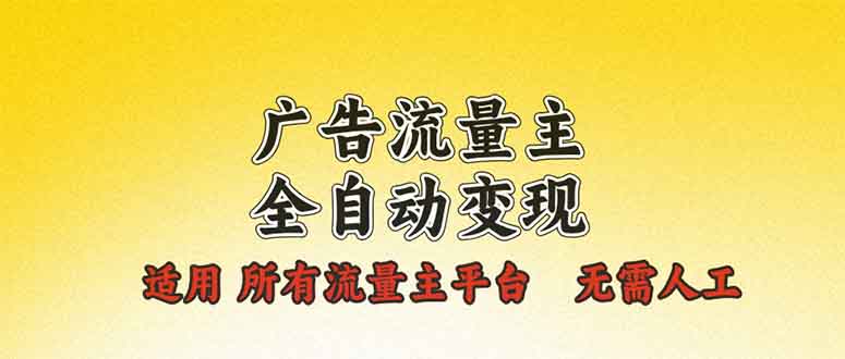广告流量主全自动变现，适用所有流量主平台，无需人工，单机日入500+-雲鼎文化传媒