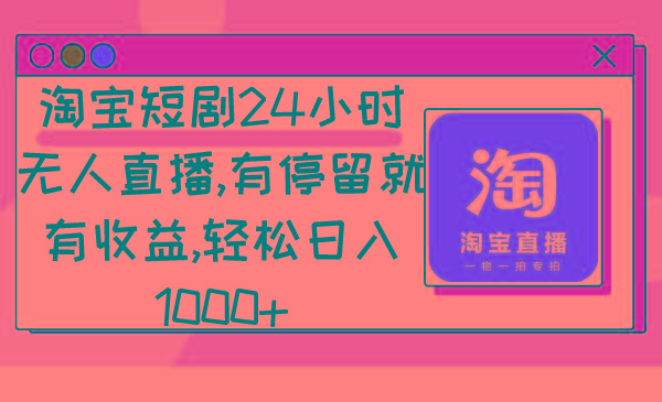 淘宝短剧24小时无人直播，有停留就有收益,轻松日入1000+-雲鼎文化传媒