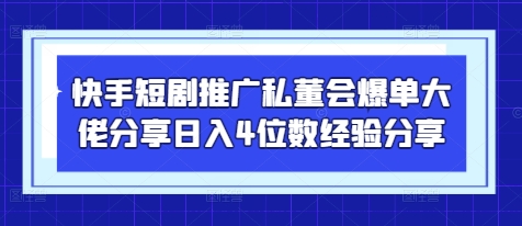 快手短剧推广私董会爆单大佬分享日入4位数经验分享-雲鼎文化传媒