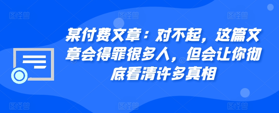 某付费文章：对不起，这篇文章会得罪很多人，但会让你彻底看清许多真相-雲鼎文化传媒