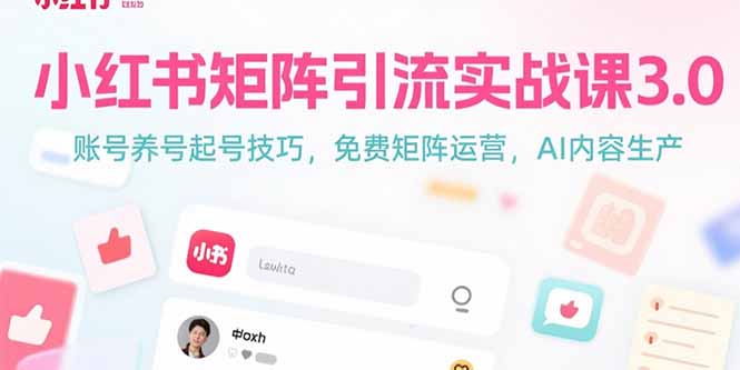 小红书矩阵引流实战课3.0：账号养号起号技巧，免裴矩阵运营，AI内容生产-雲鼎文化传媒